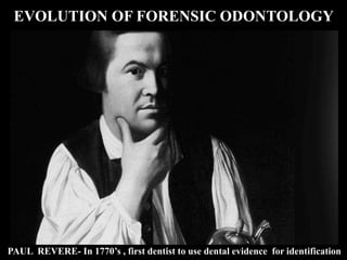 PAUL REVERE- In 1770’s , first dentist to use dental evidence for identification
EVOLUTION OF FORENSIC ODONTOLOGY
 