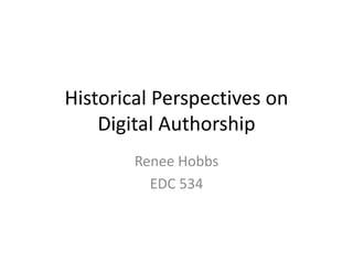 Historical Perspectives on
Digital Authorship
Renee Hobbs
EDC 534
 