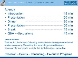 AgendaIntroduction 	15 minPresentation 	60 minDinner 	90 minPresentation 	60 min Break	15 minQ&A – discussions	45 minAbout GartnerGartner, Inc. is the world's leading information technology research andadvisory company. We deliver the technology-related insights necessary for our clients to make the right decisions, every day.Research – Events – Consulting – Executive Programs