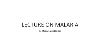 LECTURE ON MALARIA
Dr Maria-Lauretta Orji
 