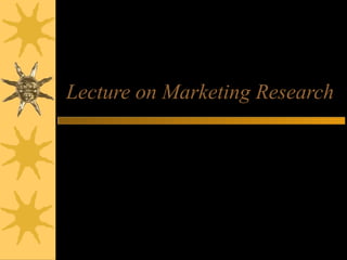 Lecture on Marketing Research
Quezon City,Philippines
 