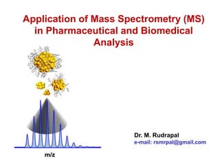 Application of Mass Spectrometry (MS)
in Pharmaceutical and Biomedical
Analysis
Dr. M. Rudrapal
e-mail: rsmrpal@gmail.com
 
