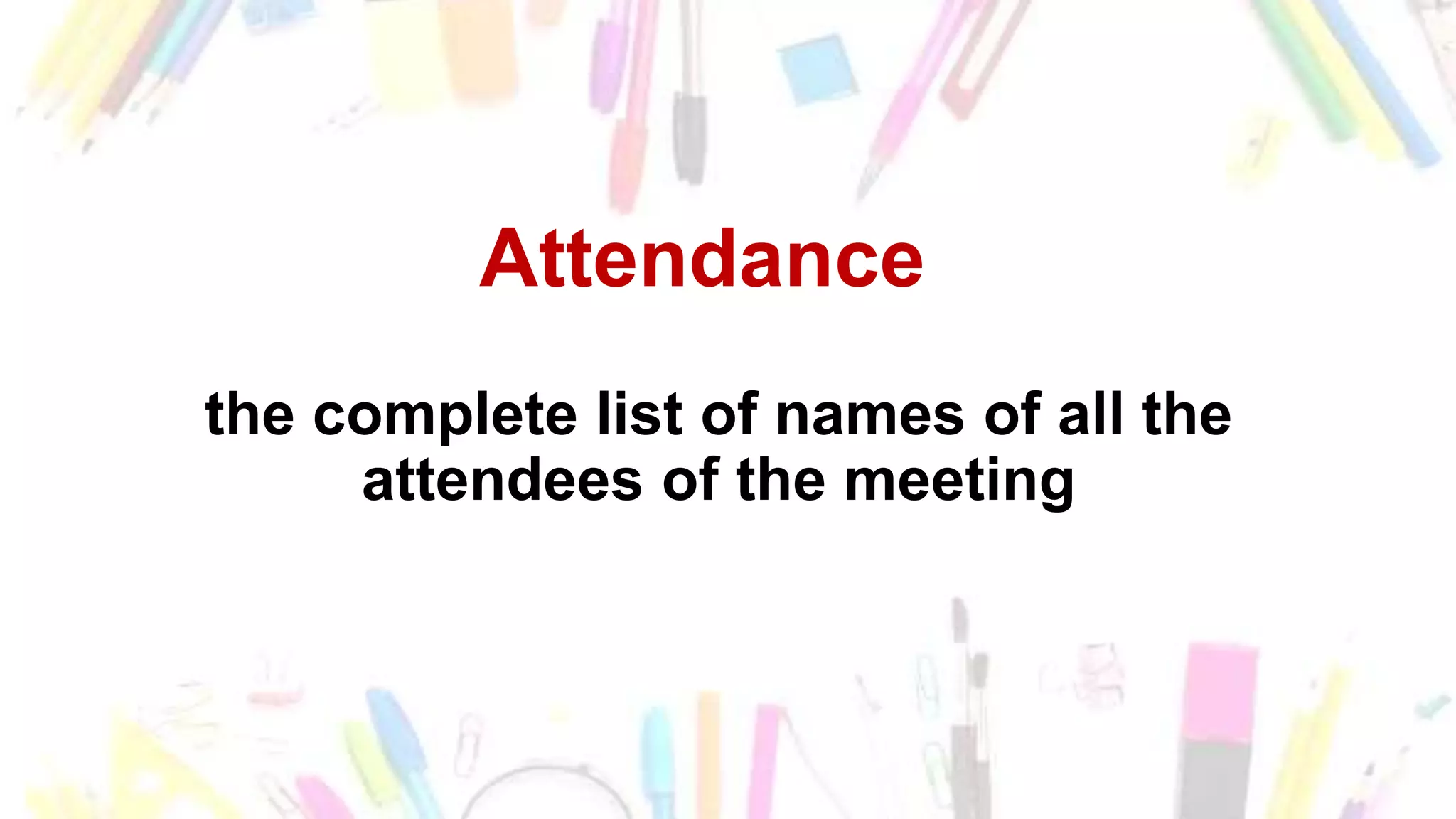 Attendance
the complete list of names of all the
attendees of the meeting
 