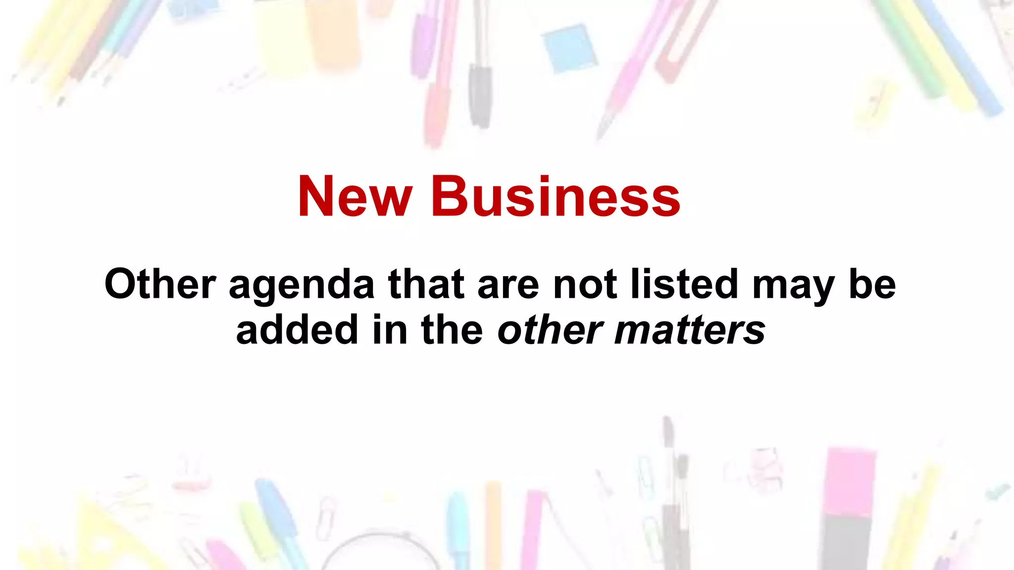 New Business
Other agenda that are not listed may be
added in the other matters
 