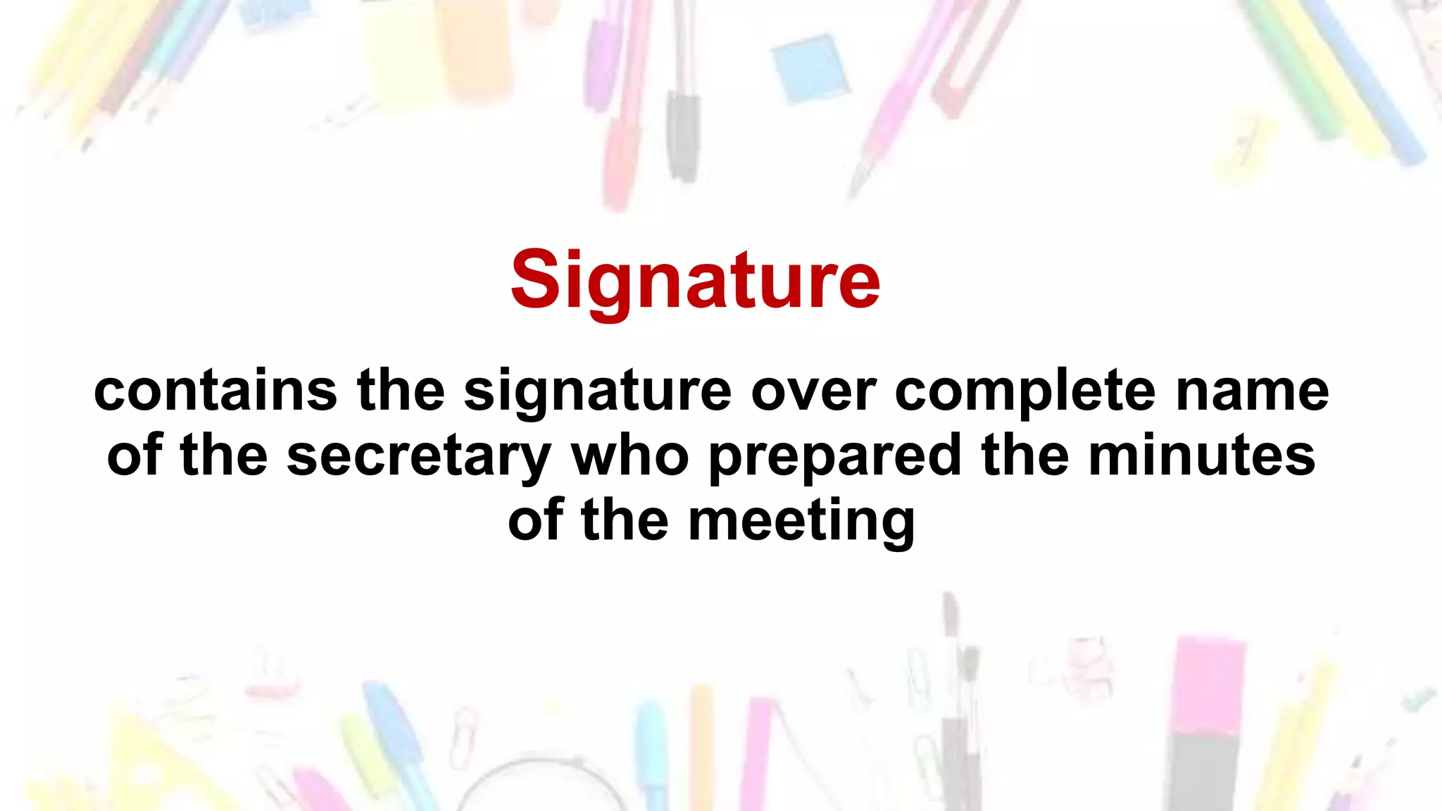 Signature
contains the signature over complete name
of the secretary who prepared the minutes
of the meeting
 