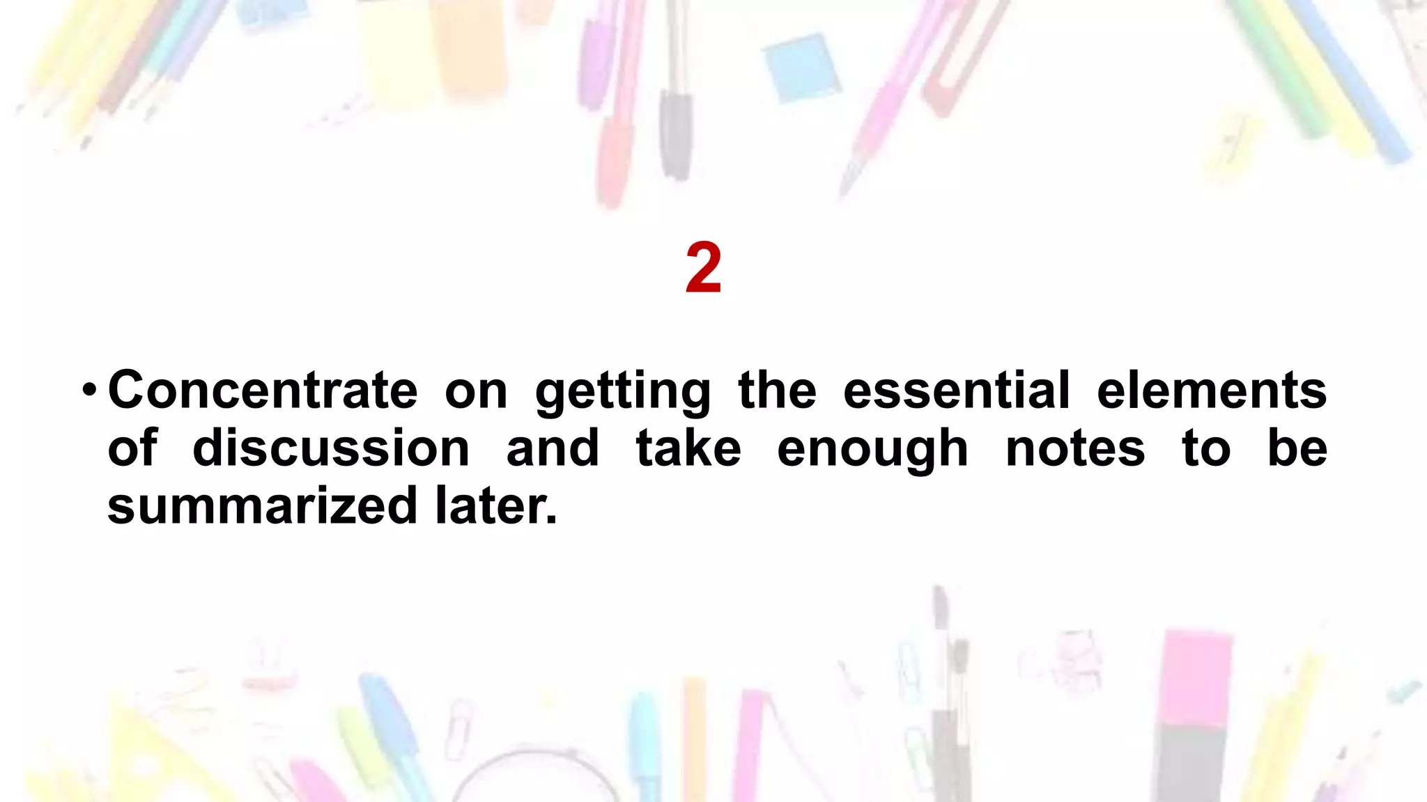 2
• Concentrate on getting the essential elements
of discussion and take enough notes to be
summarized later.
 