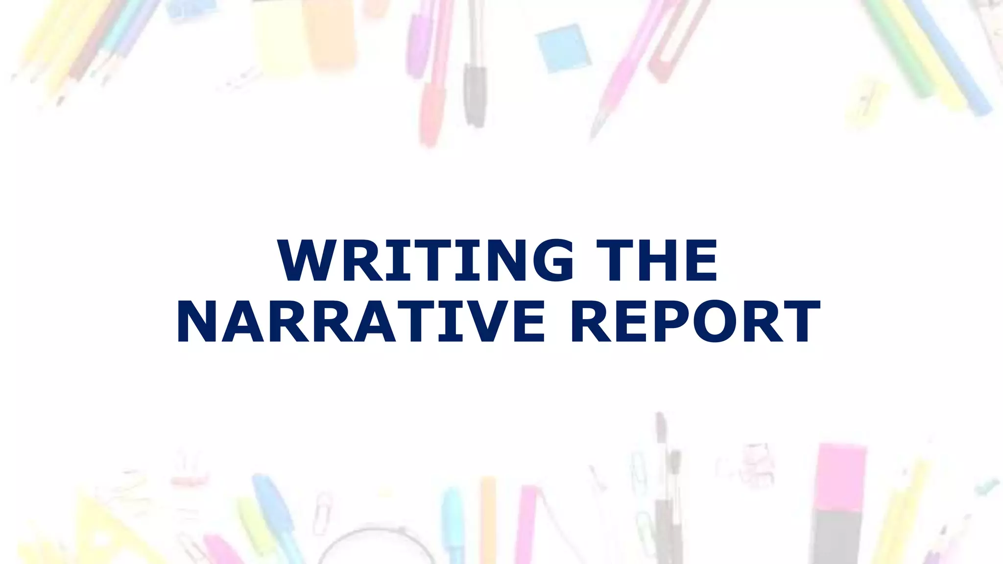 WRITING THE
NARRATIVE REPORT
 