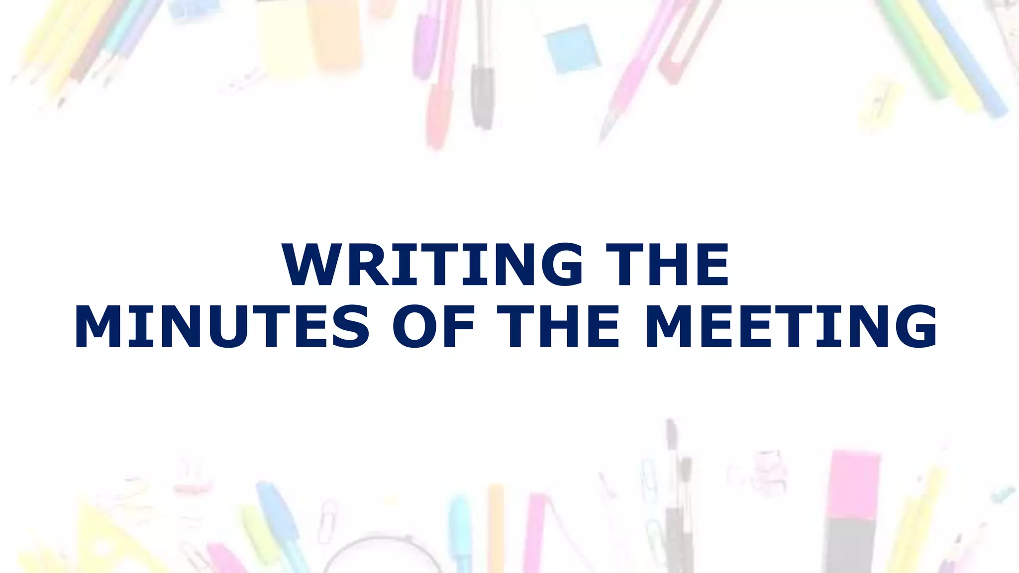 WRITING THE
MINUTES OF THE MEETING
 