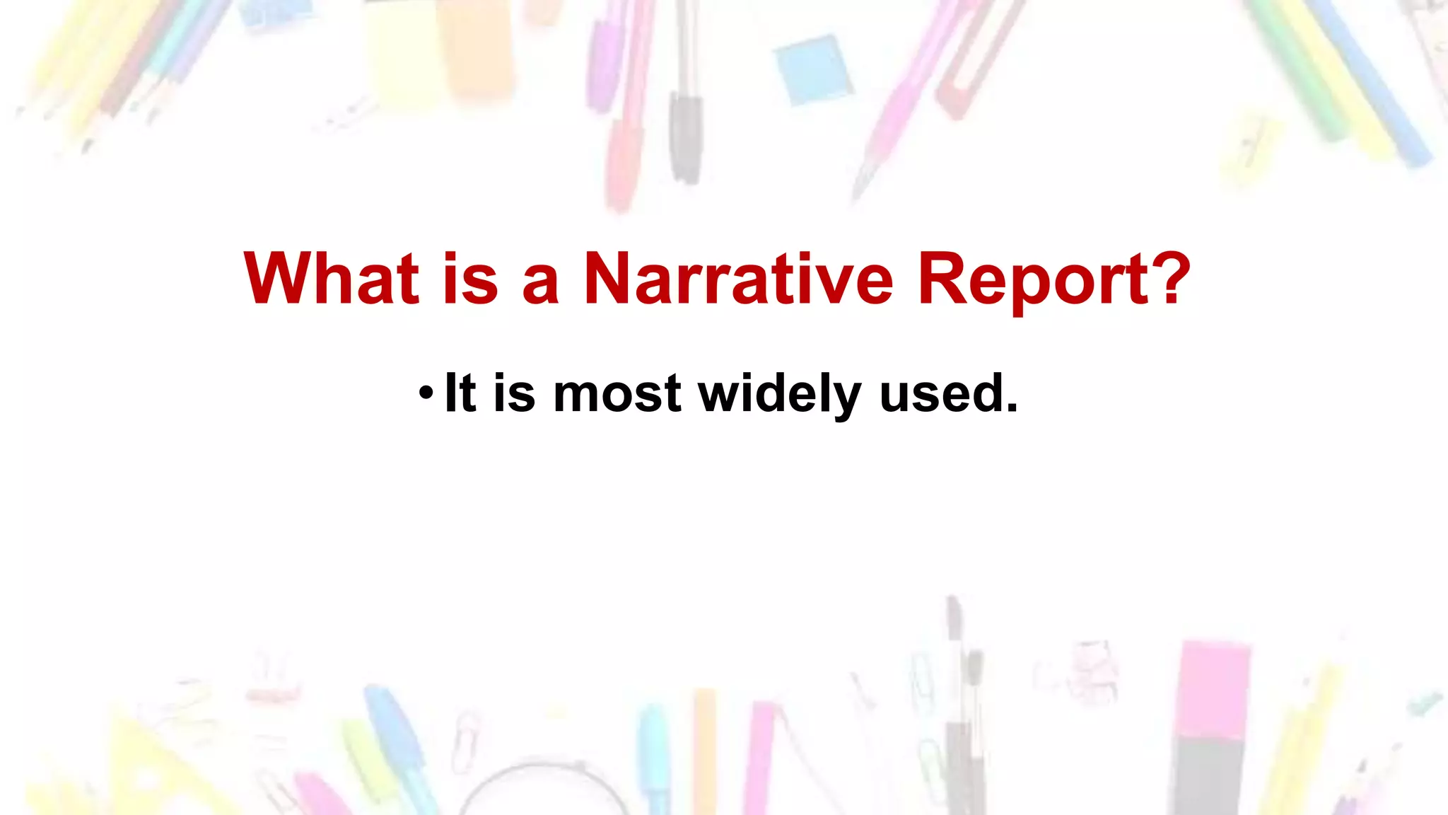 What is a Narrative Report?
•It is most widely used.
 