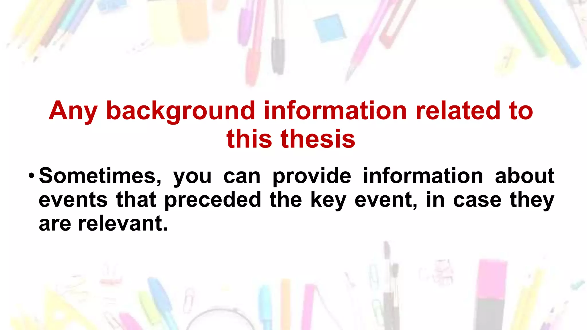 Any background information related to
this thesis
•Sometimes, you can provide information about
events that preceded the key event, in case they
are relevant.
 