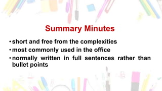 Summary Minutes
• short and free from the complexities
• most commonly used in the office
• normally written in full sentences rather than
bullet points
 
