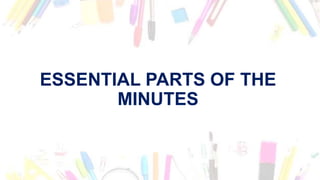 ESSENTIAL PARTS OF THE
MINUTES
 