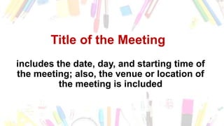 Title of the Meeting
includes the date, day, and starting time of
the meeting; also, the venue or location of
the meeting is included
 