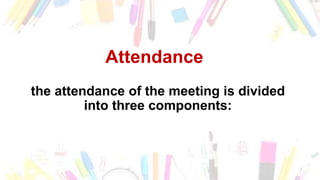Attendance
the attendance of the meeting is divided
into three components:
 