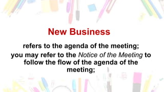 New Business
refers to the agenda of the meeting;
you may refer to the Notice of the Meeting to
follow the flow of the agenda of the
meeting;
 