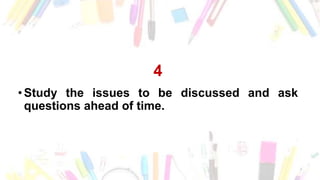4
• Study the issues to be discussed and ask
questions ahead of time.
 