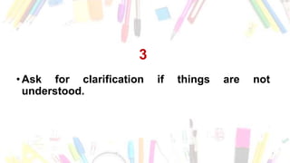 3
• Ask for clarification if things are not
understood.
 