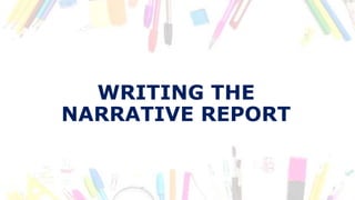 WRITING THE
NARRATIVE REPORT
 