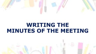 WRITING THE
MINUTES OF THE MEETING
 