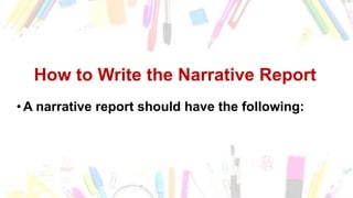 How to Write the Narrative Report
•A narrative report should have the following:
 
