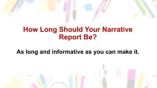 How Long Should Your Narrative
Report Be?
As long and informative as you can make it.
 