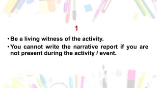 1
•Be a living witness of the activity.
•You cannot write the narrative report if you are
not present during the activity / event.
 