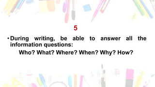 5
•During writing, be able to answer all the
information questions:
Who? What? Where? When? Why? How?
 