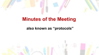 Minutes of the Meeting
also known as “protocols”
 