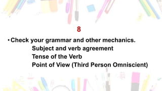 8
•Check your grammar and other mechanics.
Subject and verb agreement
Tense of the Verb
Point of View (Third Person Omniscient)
 
