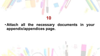 10
•Attach all the necessary documents in your
appendix/appendices page.
 