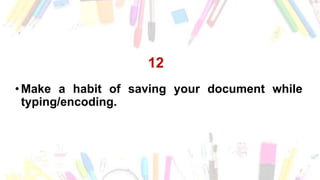 12
•Make a habit of saving your document while
typing/encoding.
 