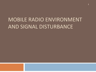 MOBILE RADIO ENVIRONMENT
AND SIGNAL DISTURBANCE
1
 