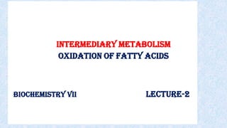 Biochemistry VII Lecture-2
Intermediary Metabolism
OXIDATION OF FATTY ACIDS
 