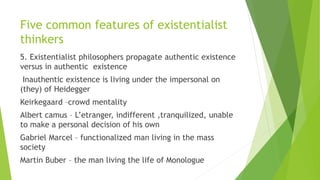 Five common features of existentialist
thinkers
5. Existentialist philosophers propagate authentic existence
versus in aut...