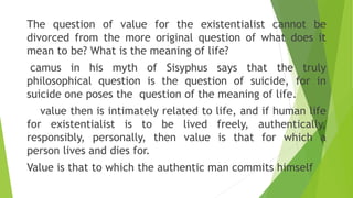 The question of value for the existentialist cannot be
divorced from the more original question of what does it
mean to be...