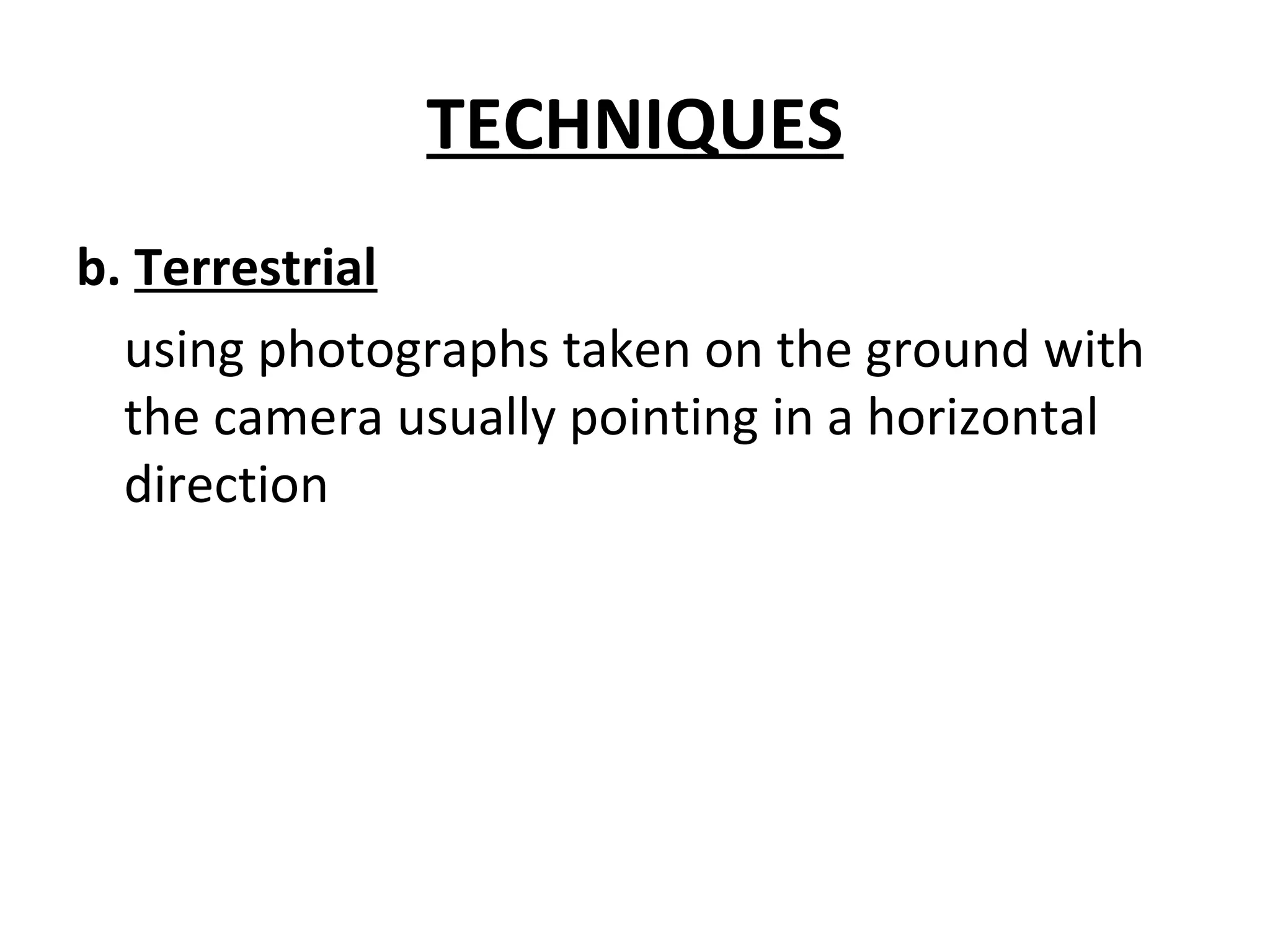 TECHNIQUES
b. Terrestrial
using photographs taken on the ground with
the camera usually pointing in a horizontal
direction
 