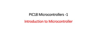 PIC18 Microcontrollers -1
Introduction to Microcontroller
 