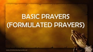 BASIC PRAYERS
(FORMULATED PRAYERS)
 