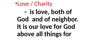 •Love / Charity
- is love, both of
God and of neighbor.
It is our love for God
above all things for
 