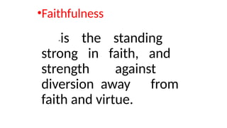 •Faithfulness
-is the standing
strong in faith, and
strength against
diversion away from
faith and virtue.
 