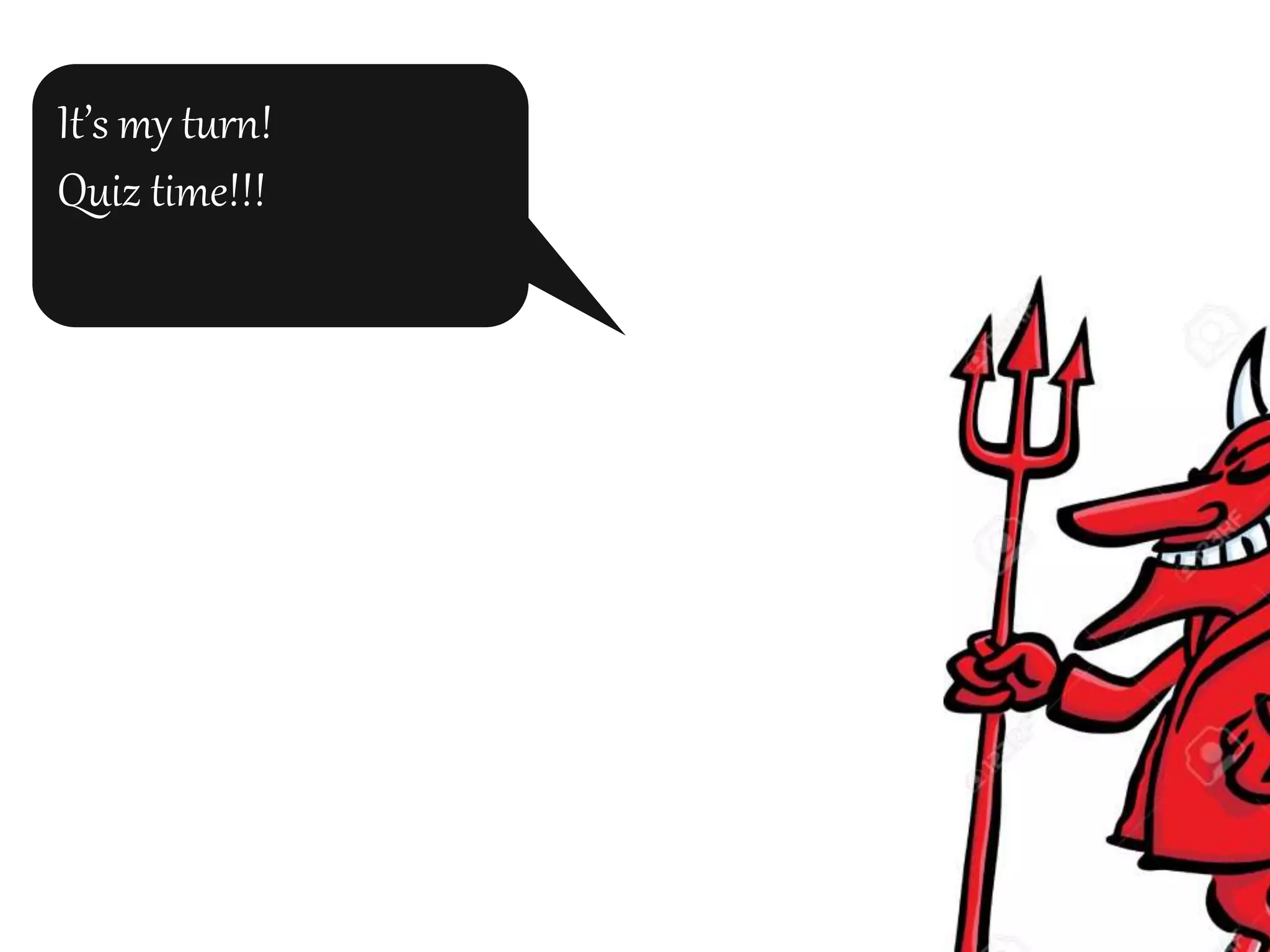 It’s my turn!
Quiz time!!!
 