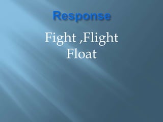 Fight ,Flight
Float
 