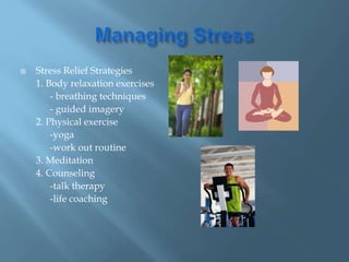  Stress Relief Strategies
1. Body relaxation exercises
- breathing techniques
- guided imagery
2. Physical exercise
-yoga
-work out routine
3. Meditation
4. Counseling
-talk therapy
-life coaching
 