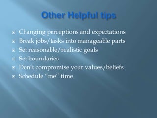  Changing perceptions and expectations
 Break jobs/tasks into manageable parts
 Set reasonable/realistic goals
 Set boundaries
 Don’t compromise your values/beliefs
 Schedule “me” time
 