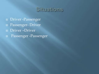  Driver -Passenger
 Passenger- Driver
 Driver –Driver
 Passenger -Passenger
 