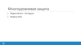 Многоуровневая защита
1. Модель Белла – Ла Падулы
2. Модель Биба

 