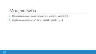 Модель Биба
1. Простой принцип целостности (k -> write(k), write(k-1))
2. Свойство целостности * (k -> read(k), read(k+1), …)

 