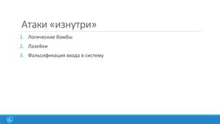 Атаки «изнутри»
1. Логические бомбы
2. Лазейки

3. Фальсификация входа в систему

 