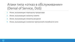 Атаки типа «отказ в обслуживании»
(Denial of Service, DoS)
1. Атаки, вызывающие перегрузку процессора
2. Атаки, вызывающие нехватку памяти

3. Атаки, вызывающие нехватку ресурсов
4. Атаки, вызывающие снижение пропускной способности сети

 
