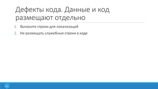 Дефекты кода. Данные и код
размещают отдельно
1. Выносите строки для локализаций
2. Не размещать служебные строки в коде

 